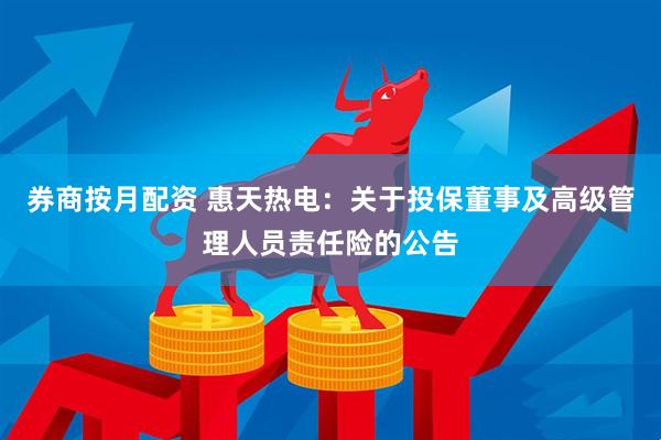 券商按月配资 惠天热电：关于投保董事及高级管理人员责任险的公告