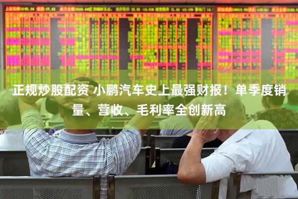 正规炒股配资 小鹏汽车史上最强财报！单季度销量、营收、毛利率全创新高