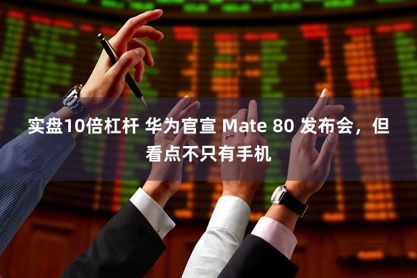 实盘10倍杠杆 华为官宣 Mate 80 发布会，但看点不只有手机