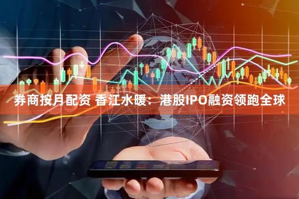 券商按月配资 香江水暖：港股IPO融资领跑全球