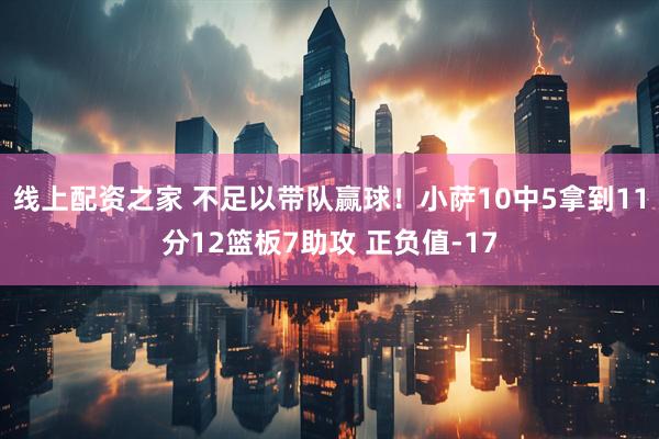 线上配资之家 不足以带队赢球！小萨10中5拿到11分12篮板7助攻 正负值-17