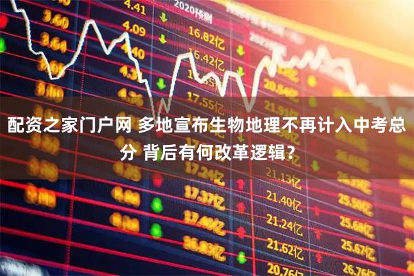 配资之家门户网 多地宣布生物地理不再计入中考总分 背后有何改革逻辑？