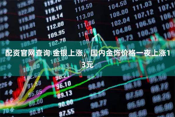 配资官网查询 金银上涨，国内金饰价格一夜上涨13元