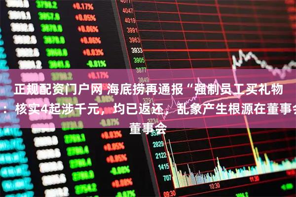 正规配资门户网 海底捞再通报“强制员工买礼物”：核实4起涉千元，均已返还，乱象产生根源在董事会
