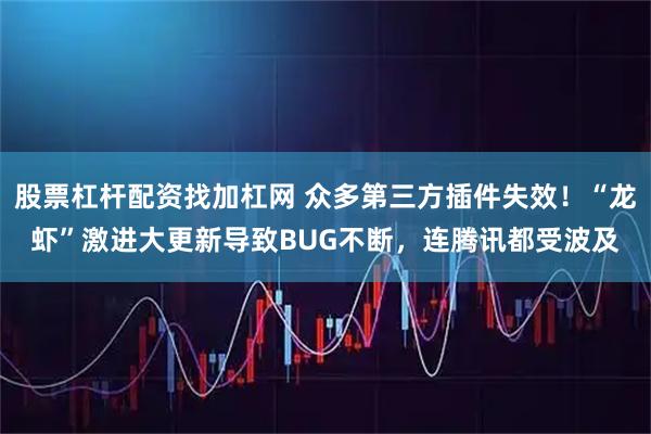 股票杠杆配资找加杠网 众多第三方插件失效！“龙虾”激进大更新导致BUG不断，连腾讯都受波及