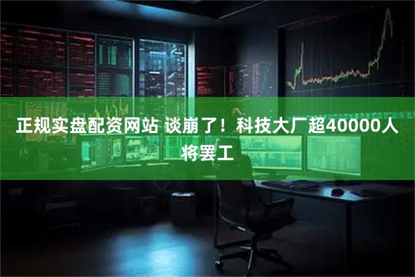 正规实盘配资网站 谈崩了！科技大厂超40000人将罢工